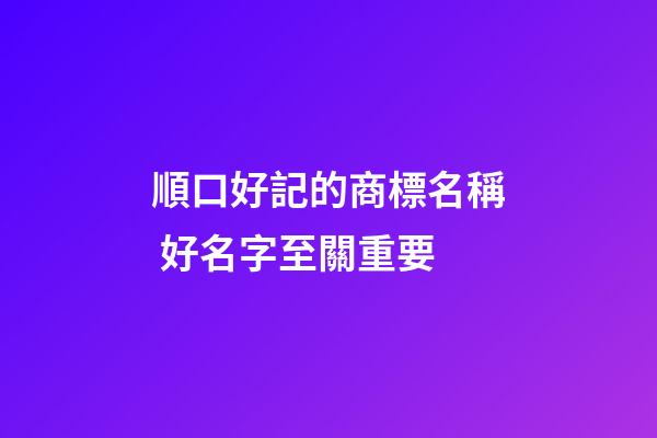 順口好記的商標名稱 好名字至關重要